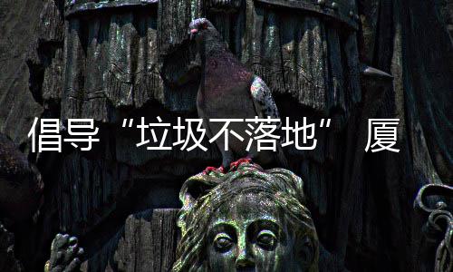 开展厦门行动倡导圾不圾箱去分公园垃落地类垃