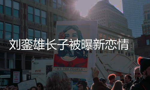 貌太 女曝新雄长子被接地气友样刘銮恋情
